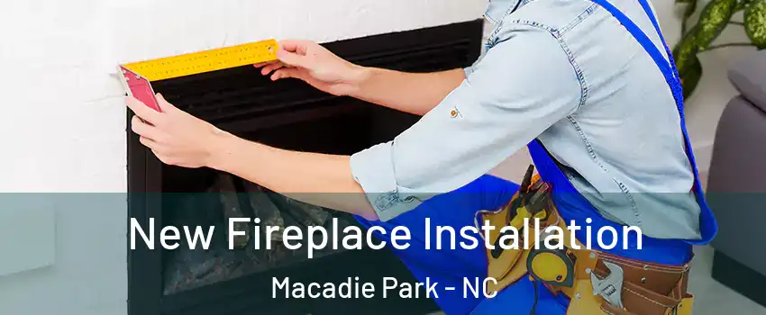 New Fireplace Installation Macadie Park - NC