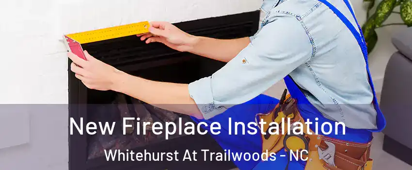 New Fireplace Installation Whitehurst At Trailwoods - NC