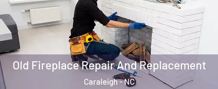 Old Fireplace Repair And Replacement Caraleigh - NC