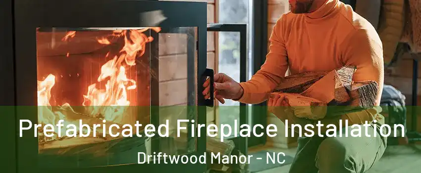 Prefabricated Fireplace Installation Driftwood Manor - NC