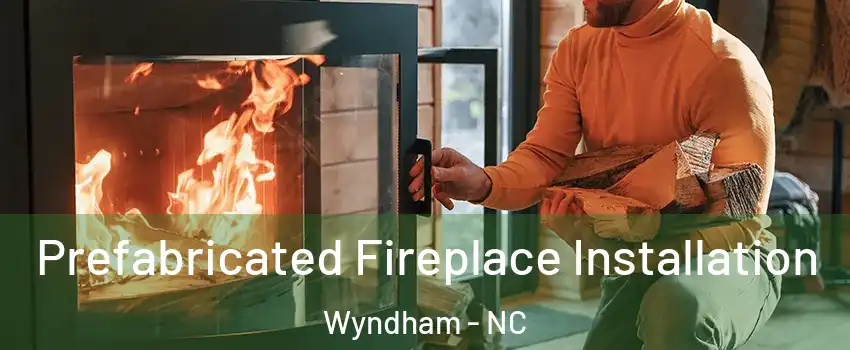 Prefabricated Fireplace Installation Wyndham - NC