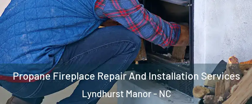 Propane Fireplace Repair And Installation Services Lyndhurst Manor - NC