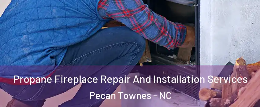 Propane Fireplace Repair And Installation Services Pecan Townes - NC