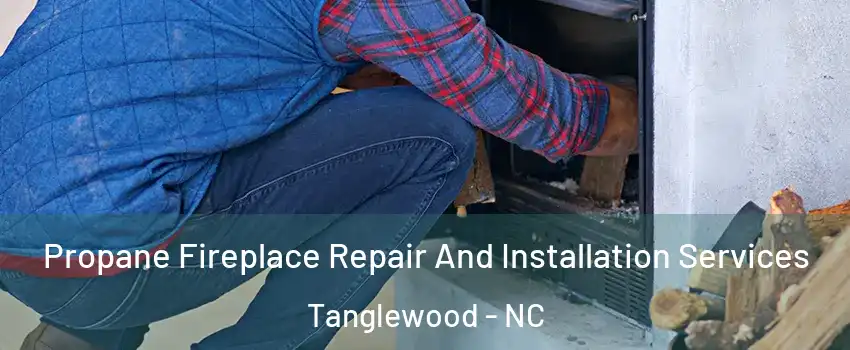 Propane Fireplace Repair And Installation Services Tanglewood - NC
