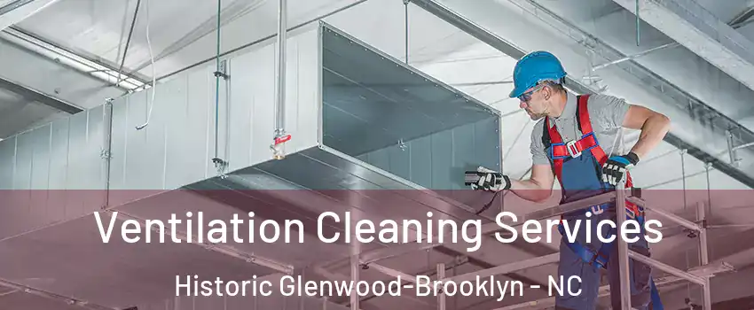 Ventilation Cleaning Services Historic Glenwood-Brooklyn - NC