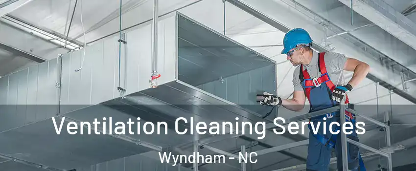 Ventilation Cleaning Services Wyndham - NC