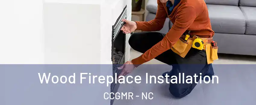 Wood Fireplace Installation CCGMR - NC