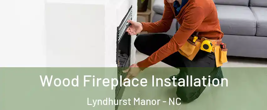 Wood Fireplace Installation Lyndhurst Manor - NC