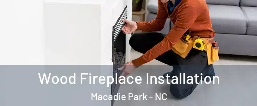 Wood Fireplace Installation Macadie Park - NC