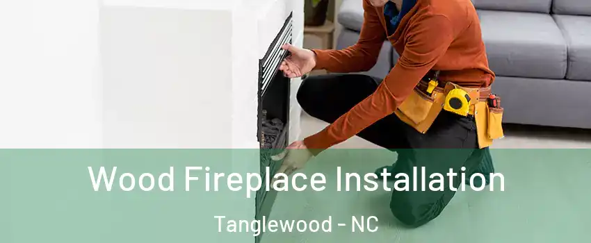 Wood Fireplace Installation Tanglewood - NC