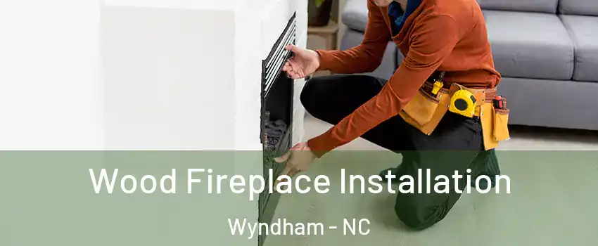 Wood Fireplace Installation Wyndham - NC