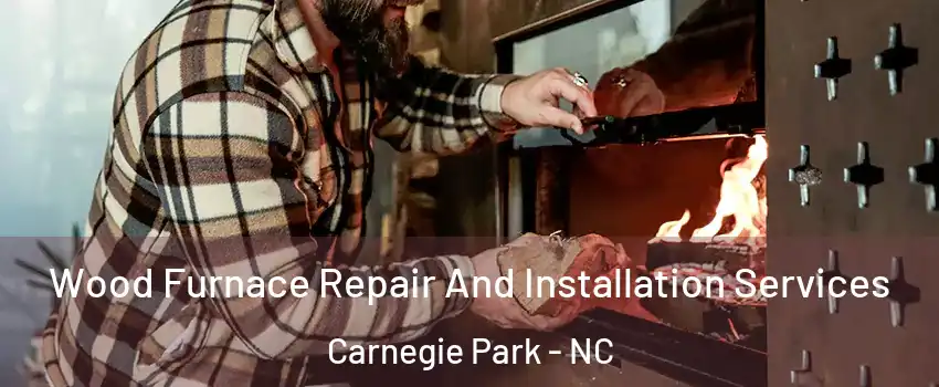 Wood Furnace Repair And Installation Services Carnegie Park - NC