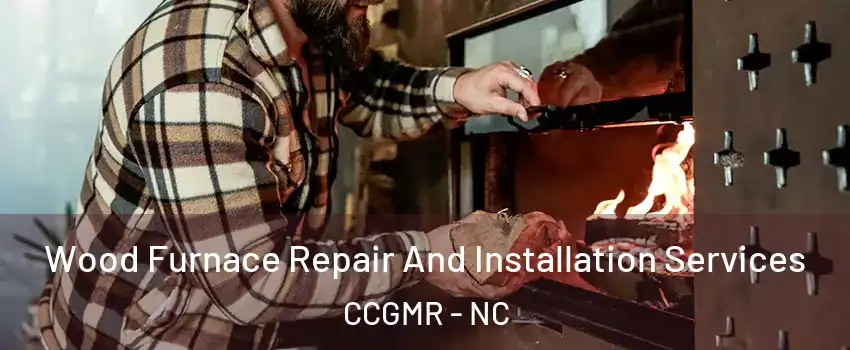 Wood Furnace Repair And Installation Services CCGMR - NC