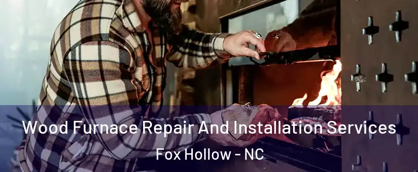 Wood Furnace Repair And Installation Services Fox Hollow - NC