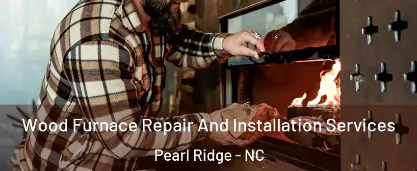 Wood Furnace Repair And Installation Services Pearl Ridge - NC