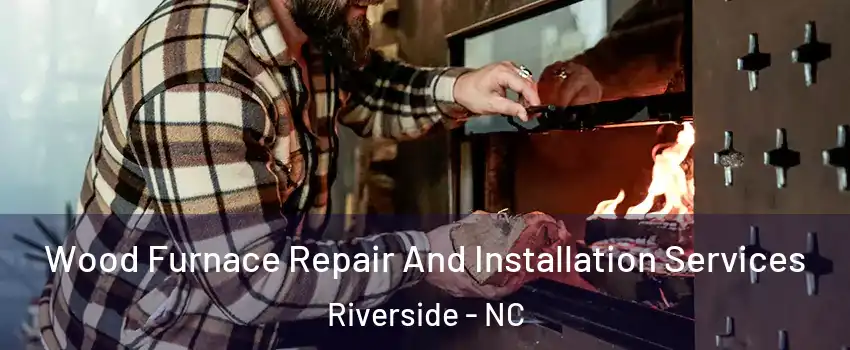 Wood Furnace Repair And Installation Services Riverside - NC