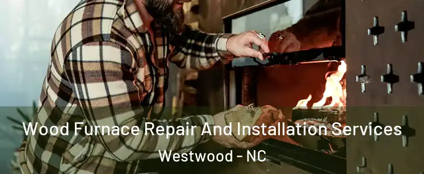 Wood Furnace Repair And Installation Services Westwood - NC