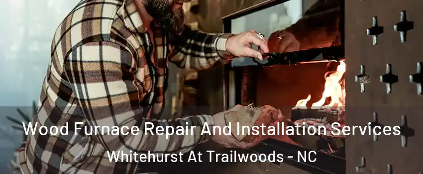 Wood Furnace Repair And Installation Services Whitehurst At Trailwoods - NC